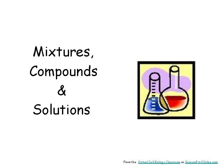Mixtures, Compounds & Solutions From the Virtual Cell Biology Classroom on Science. Prof. Online.