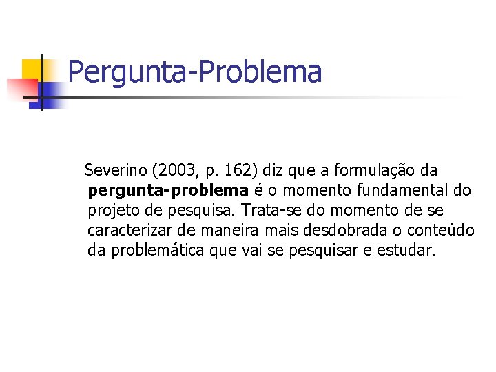 Pergunta-Problema Severino (2003, p. 162) diz que a formulação da pergunta-problema é o momento