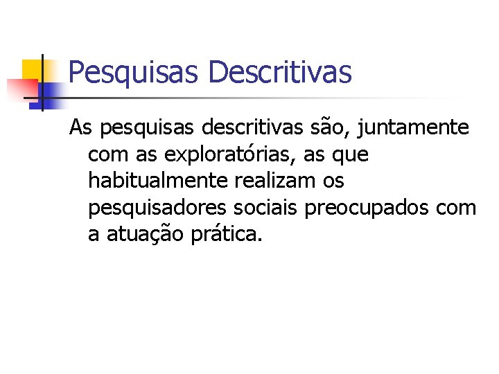 Pesquisas Descritivas As pesquisas descritivas são, juntamente com as exploratórias, as que habitualmente realizam