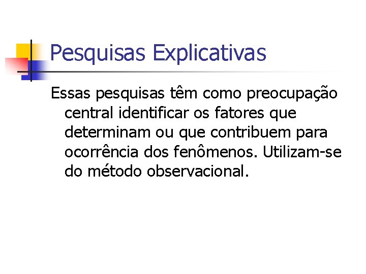 Pesquisas Explicativas Essas pesquisas têm como preocupação central identificar os fatores que determinam ou