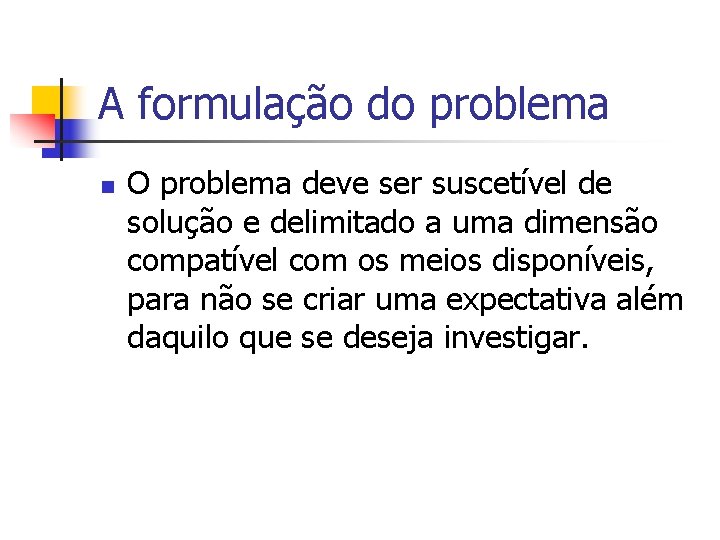A formulação do problema n O problema deve ser suscetível de solução e delimitado