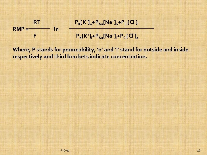 RMP = RT F PK[K+]o+PNa[Na+]o+PCl[Cl-]i ln PK[K+]i+PNa[Na+]i+PCl[Cl-]o Where, P stands for permeability, ‘o’ and