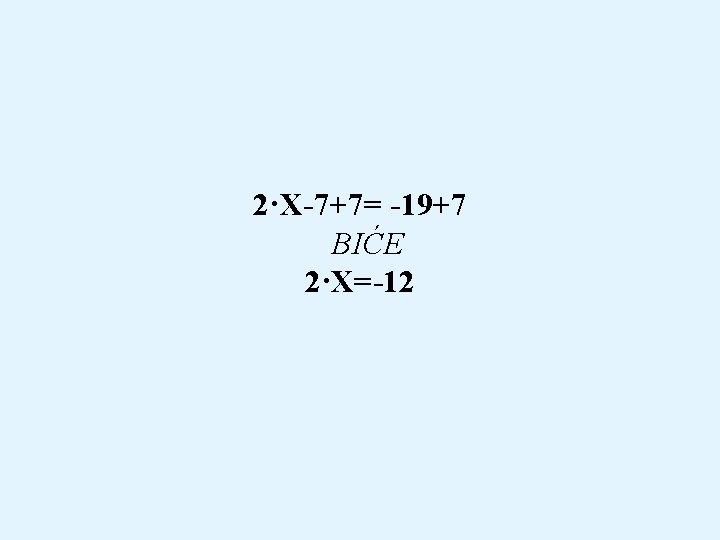 2·X-7+7= -19+7 BIĆE 2·X=-12 