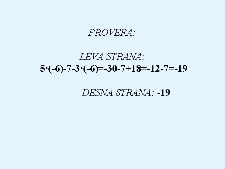 PROVERA: LEVA STRANA: 5·(-6)-7 -3·(-6)=-30 -7+18=-12 -7=-19 DESNA STRANA: -19 