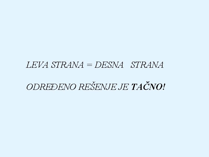 LEVA STRANA = DESNA STRANA ODREĐENO REŠENJE JE TAČNO! 