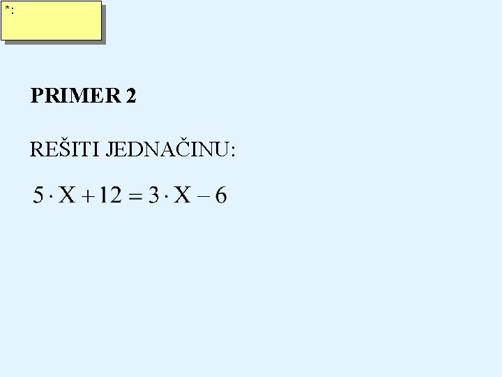 *: PRIMER 2 REŠITI JEDNAČINU: 