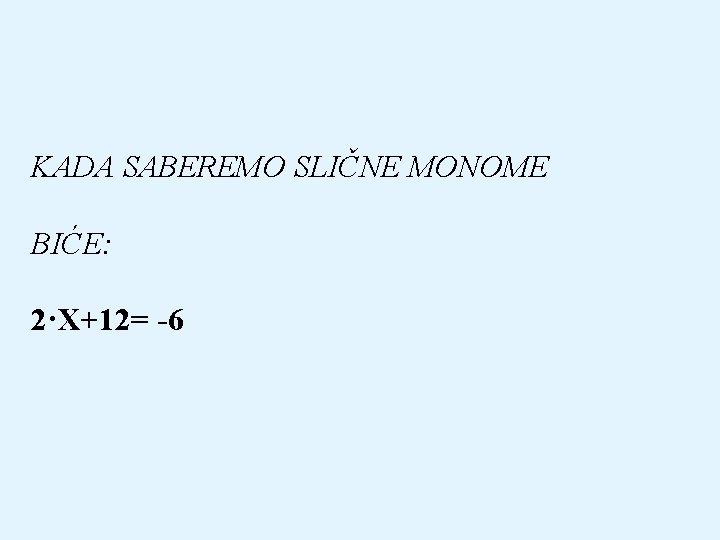 KADA SABEREMO SLIČNE MONOME BIĆE: 2·X+12= -6 