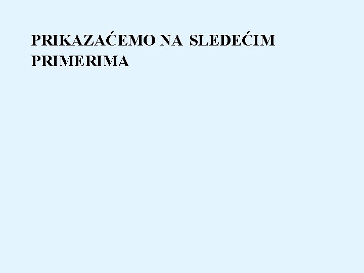 PRIKAZAĆEMO NA SLEDEĆIM PRIMERIMA 