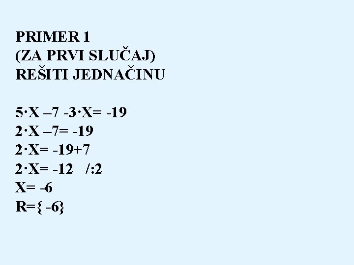 PRIMER 1 (ZA PRVI SLUČAJ) REŠITI JEDNAČINU 5·X – 7 -3·X= -19 2·X –