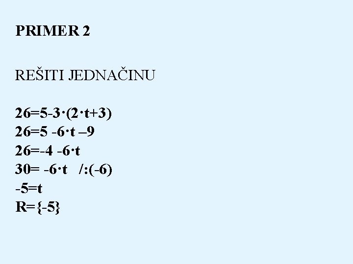 PRIMER 2 REŠITI JEDNAČINU 26=5 -3·(2·t+3) 26=5 -6·t – 9 26=-4 -6·t 30= -6·t