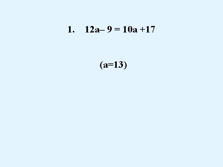 1. 12 a– 9 = 10 a +17 (a=13) 