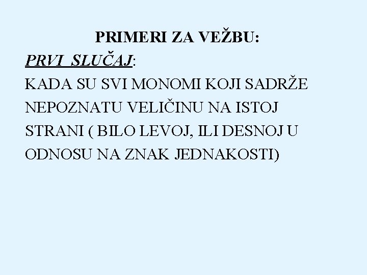 PRIMERI ZA VEŽBU: PRVI SLUČAJ: KADA SU SVI MONOMI KOJI SADRŽE NEPOZNATU VELIČINU NA