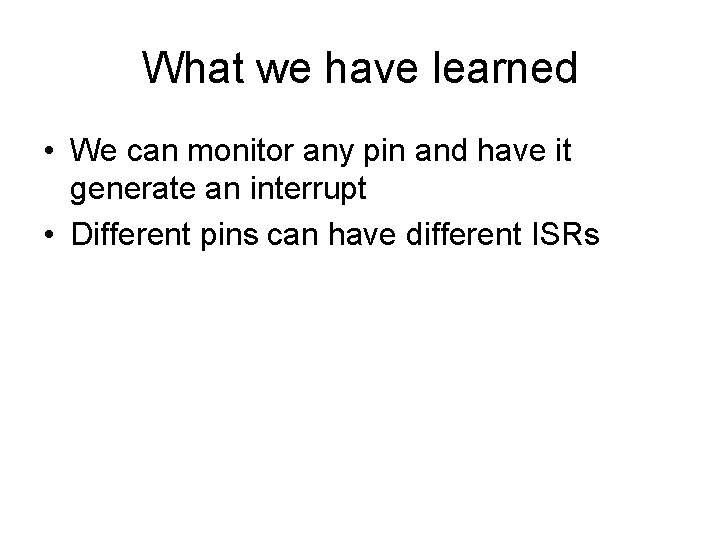 What we have learned • We can monitor any pin and have it generate What we have learned • We can monitor any pin and have it generate