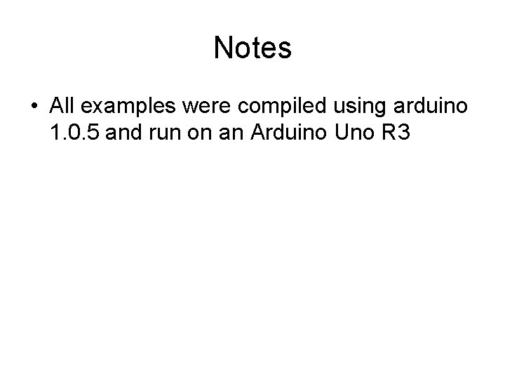 Notes • All examples were compiled using arduino 1. 0. 5 and run on