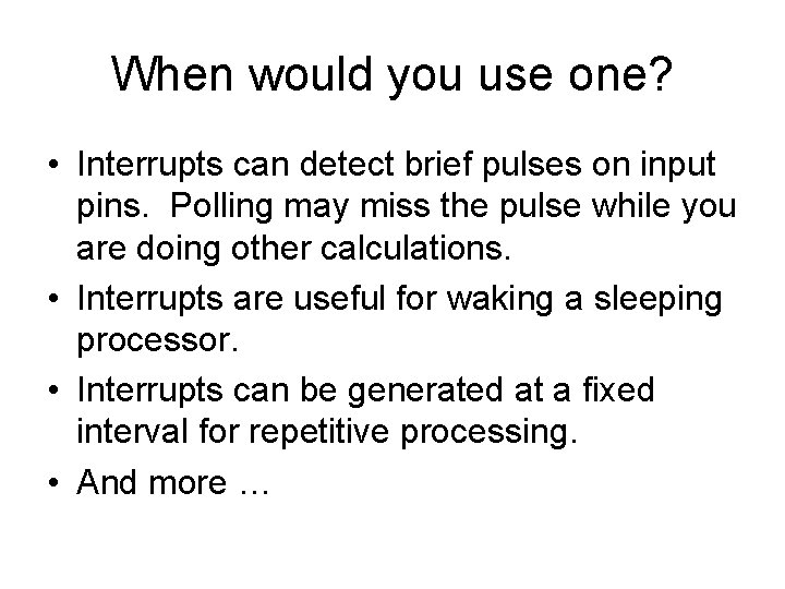When would you use one? • Interrupts can detect brief pulses on input pins. When would you use one? • Interrupts can detect brief pulses on input pins.