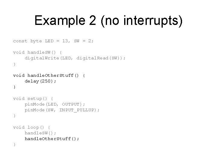 Example 2 (no interrupts) const byte LED = 13, SW = 2; void handle. Example 2 (no interrupts) const byte LED = 13, SW = 2; void handle.