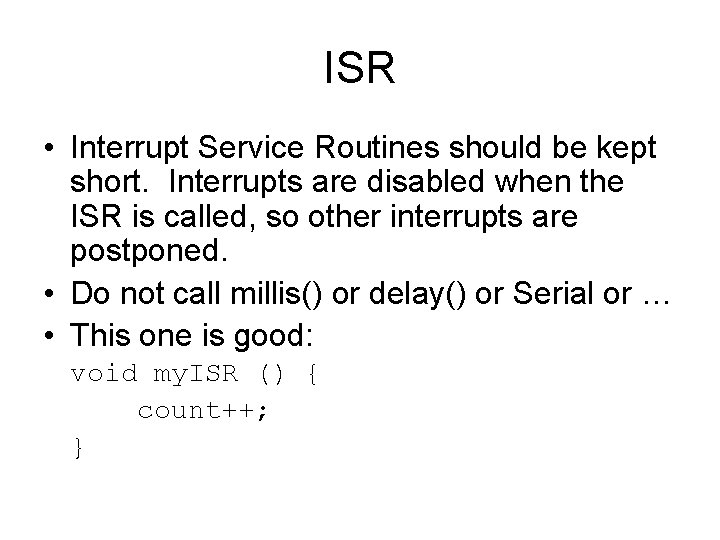 ISR • Interrupt Service Routines should be kept short. Interrupts are disabled when the