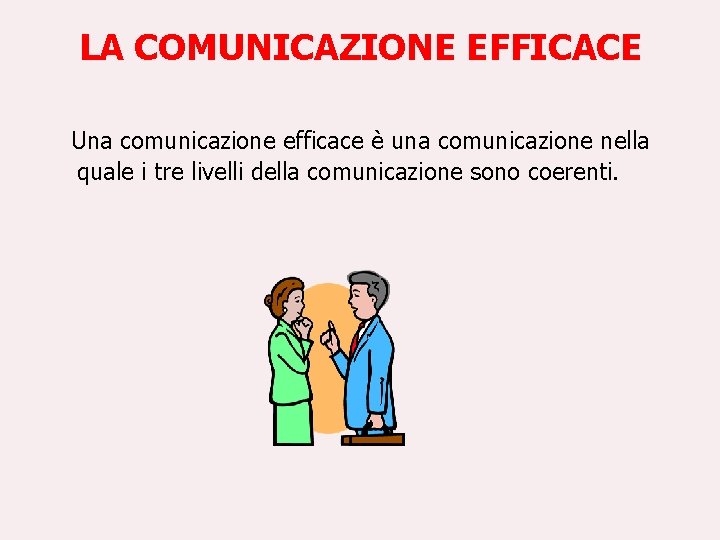 LA COMUNICAZIONE EFFICACE Una comunicazione efficace è una comunicazione nella quale i tre livelli