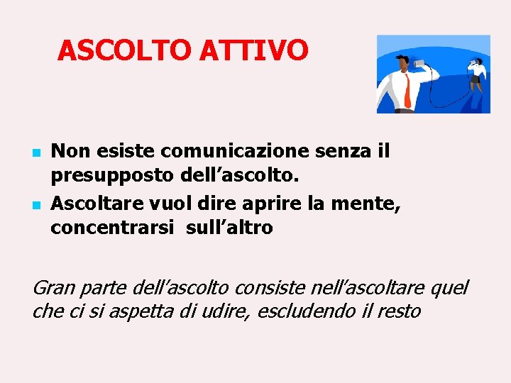 ASCOLTO ATTIVO n n Non esiste comunicazione senza il presupposto dell’ascolto. Ascoltare vuol dire