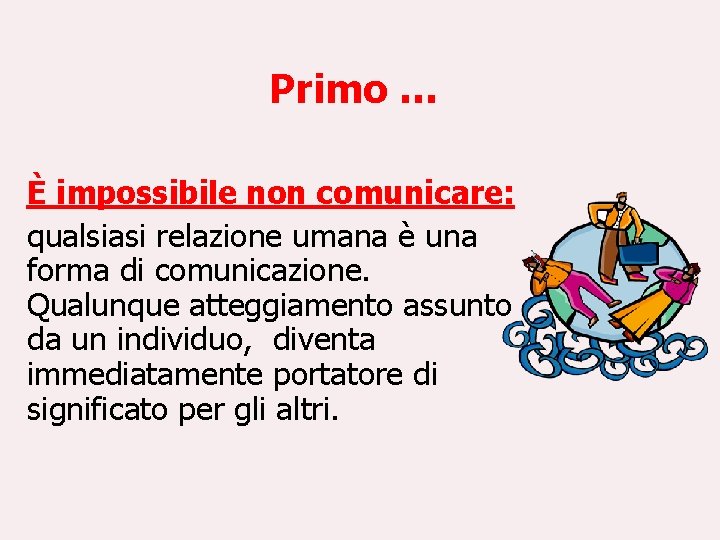 Primo … È impossibile non comunicare: qualsiasi relazione umana è una forma di comunicazione.