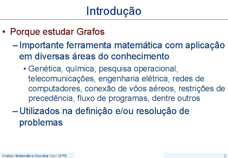 Introdução • Porque estudar Grafos – Importante ferramenta matemática com aplicação em diversas áreas