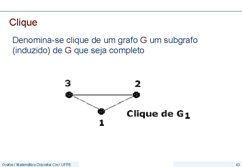 Clique Denomina-se clique de um grafo G um subgrafo (induzido) de G que seja