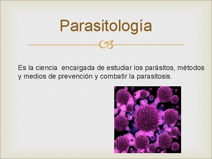 Parasitología Es la ciencia encargada de estudiar los parásitos, métodos y medios de prevención