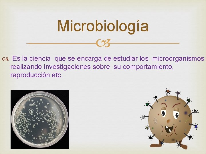 Microbiología Es la ciencia que se encarga de estudiar los microorganismos realizando investigaciones sobre