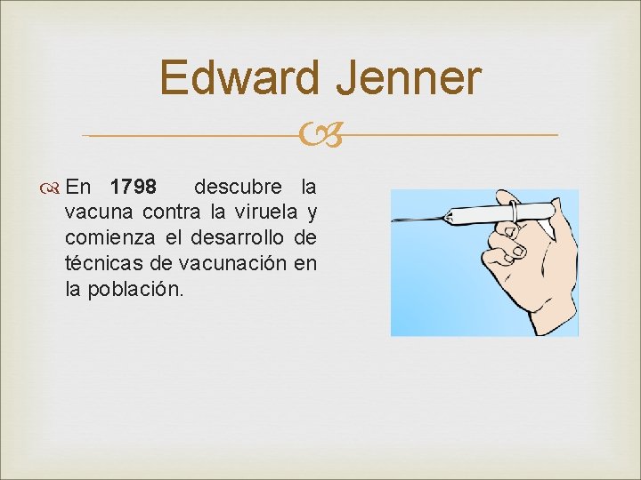 Edward Jenner En 1798 descubre la vacuna contra la viruela y comienza el desarrollo