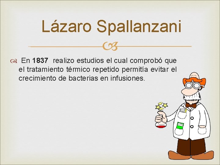 Lázaro Spallanzani En 1837 realizo estudios el cual comprobó que el tratamiento térmico repetido