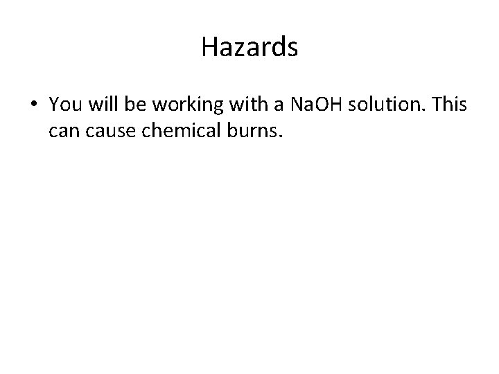 Hazards • You will be working with a Na. OH solution. This can cause