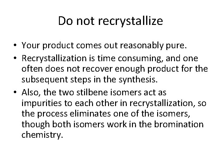 Do not recrystallize • Your product comes out reasonably pure. • Recrystallization is time