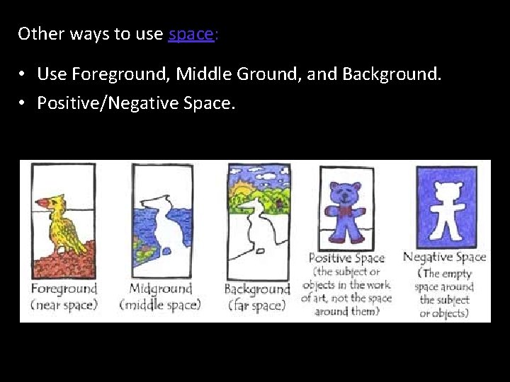 Other ways to use space: • Use Foreground, Middle Ground, and Background. • Positive/Negative