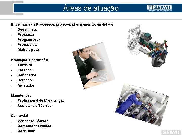 Áreas de atuação Engenharia de Processos, projetos, planejamento, qualidade Desenhista Projetista Programador Processista Metrologista