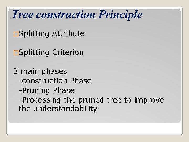 Tree construction Principle �Splitting Attribute �Splitting Criterion 3 main phases -construction Phase -Pruning Phase