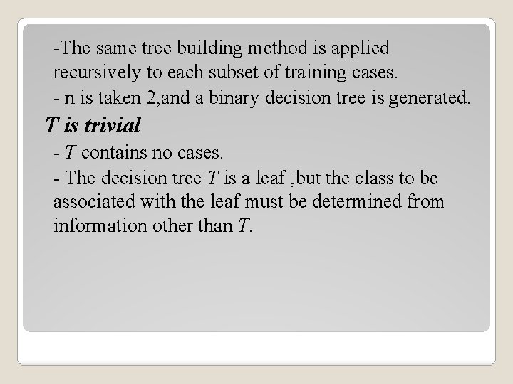 -The same tree building method is applied recursively to each subset of training cases.