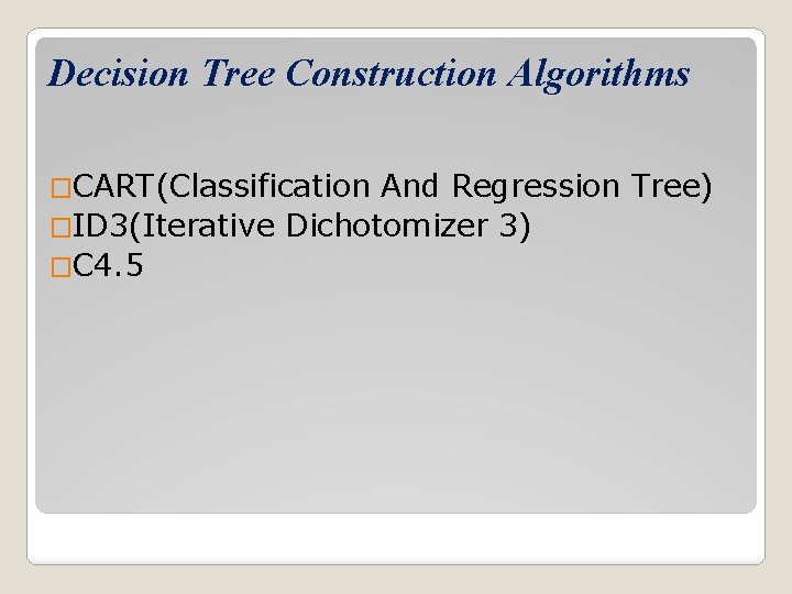 Decision Tree Construction Algorithms �CART(Classification And Regression Tree) �ID 3(Iterative Dichotomizer 3) �C 4.