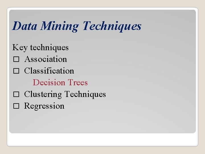 Data Mining Techniques Key techniques � Association � Classification Decision Trees � Clustering Techniques