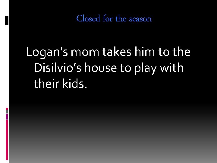 Closed for the season Logan's mom takes him to the Disilvio’s house to play