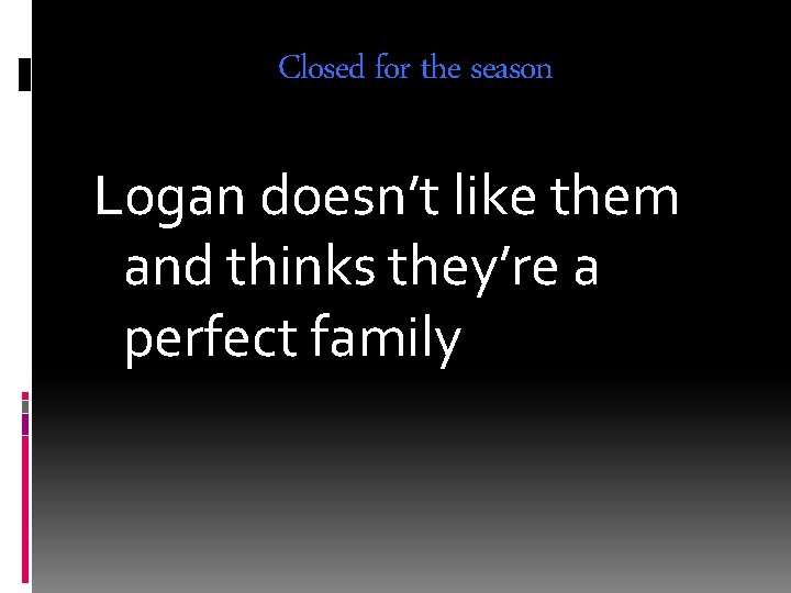 Closed for the season Logan doesn’t like them and thinks they’re a perfect family