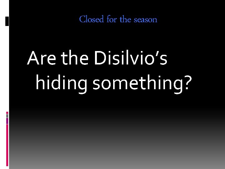 Closed for the season Are the Disilvio’s hiding something? 