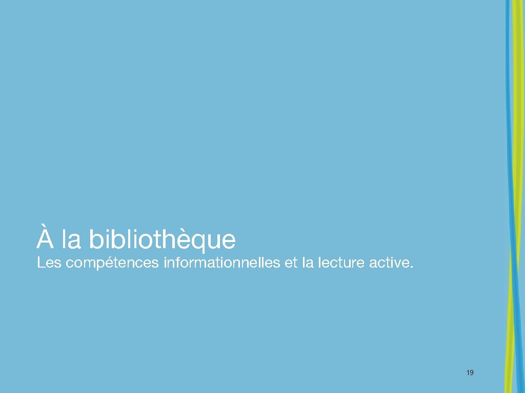 À la bibliothèque Les compétences informationnelles et la lecture active. 19 