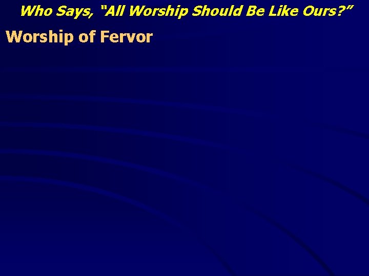 Who Says, “All Worship Should Be Like Ours? ” Worship of Fervor 