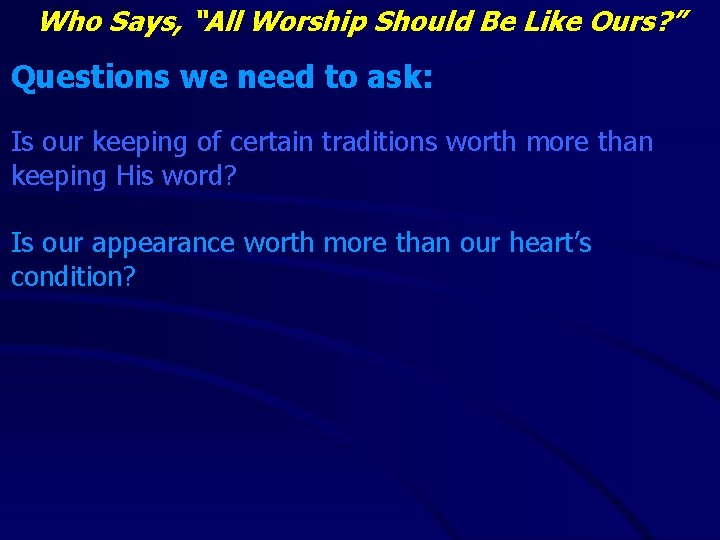 Who Says, “All Worship Should Be Like Ours? ” Questions we need to ask: