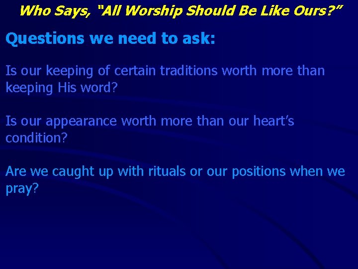 Who Says, “All Worship Should Be Like Ours? ” Questions we need to ask: