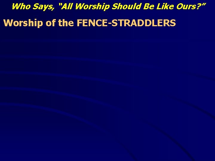 Who Says, “All Worship Should Be Like Ours? ” Worship of the FENCE-STRADDLERS 