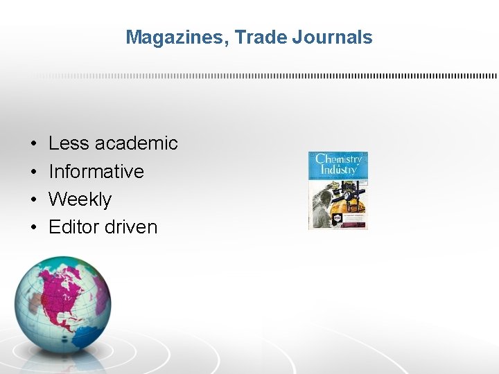 Magazines, Trade Journals • • Less academic Informative Weekly Editor driven 