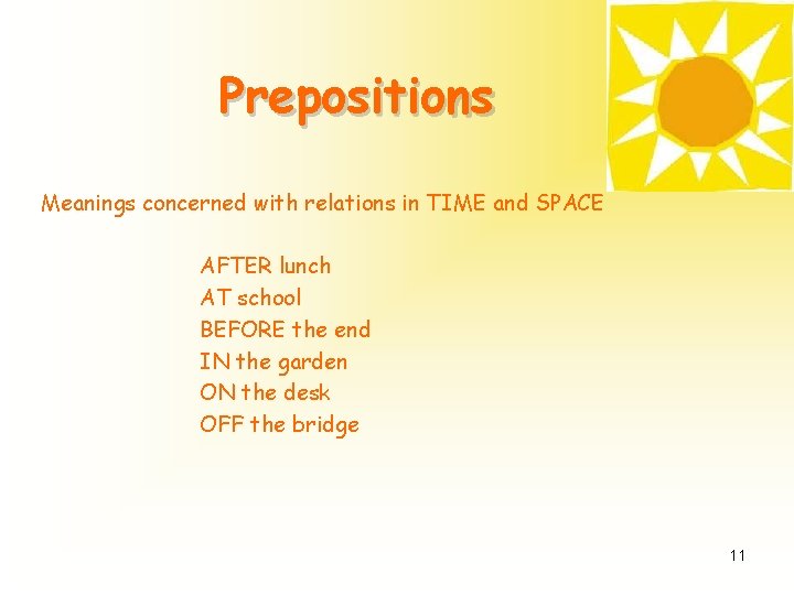 Prepositions Meanings concerned with relations in TIME and SPACE AFTER lunch AT school BEFORE