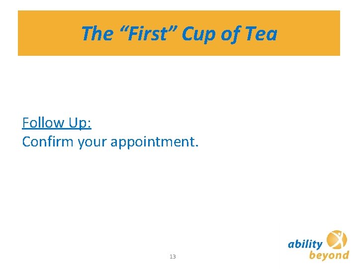 The “First” Cup of Tea Follow Up: Confirm your appointment. 13 