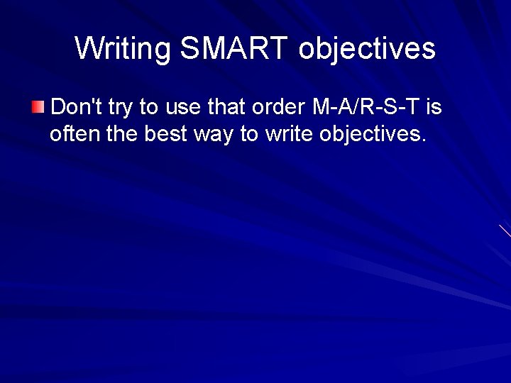 Writing SMART objectives Don't try to use that order M-A/R-S-T is often the best